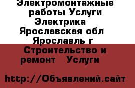 Электромонтажные работы,Услуги Электрика. - Ярославская обл., Ярославль г. Строительство и ремонт » Услуги   